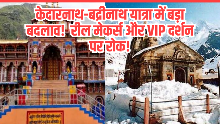 केदारनाथ-बद्रीनाथ यात्रा में बड़ा बदलाव! रील मेकर्स और VIP दर्शन पर रोक!